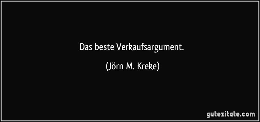 Das beste Verkaufsargument. (Jörn M. Kreke)