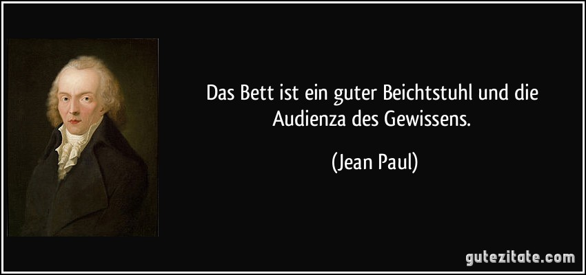 Das Bett ist ein guter Beichtstuhl und die Audienza des Gewissens. (Jean Paul)