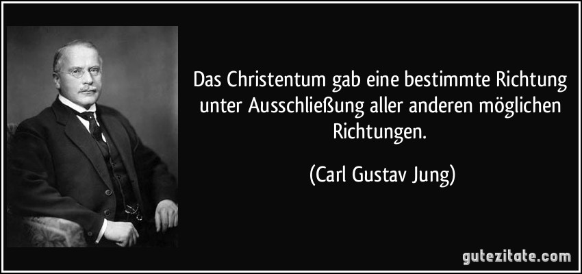 Das Christentum gab eine bestimmte Richtung unter Ausschließung aller anderen möglichen Richtungen. (Carl Gustav Jung)