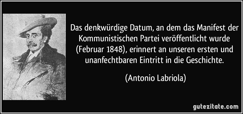 Das denkwürdige Datum, an dem das Manifest der Kommunistischen Partei veröffentlicht wurde (Februar 1848), erinnert an unseren ersten und unanfechtbaren Eintritt in die Geschichte. (Antonio Labriola)