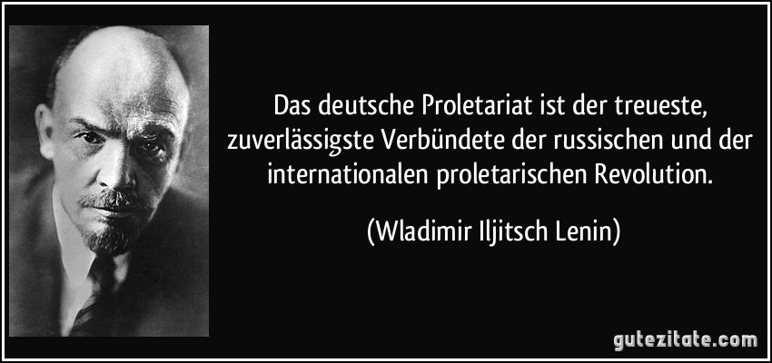 Das deutsche Proletariat ist der treueste, zuverlässigste Verbündete der russischen und der internationalen proletarischen Revolution. (Wladimir Iljitsch Lenin)