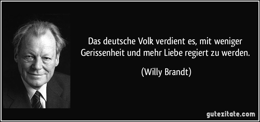 Das deutsche Volk verdient es, mit weniger Gerissenheit und mehr Liebe regiert zu werden. (Willy Brandt)