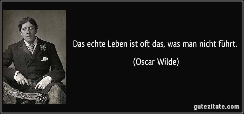 Das echte Leben ist oft das, was man nicht führt. (Oscar Wilde)