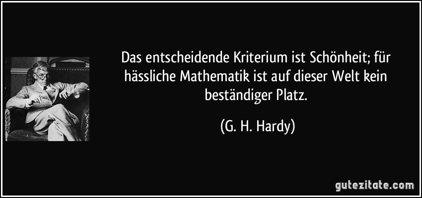 Das entscheidende Kriterium ist Schönheit; für hässliche Mathematik ist auf dieser Welt kein beständiger Platz. (G. H. Hardy)