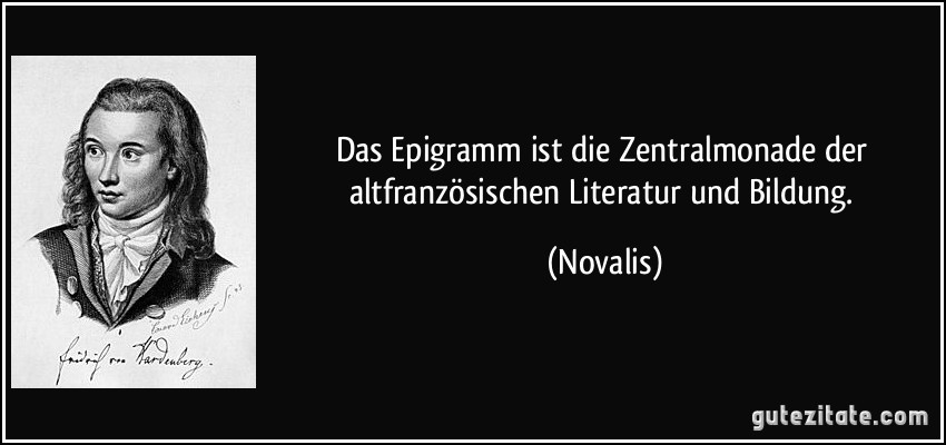 Das Epigramm ist die Zentralmonade der altfranzösischen Literatur und Bildung. (Novalis)