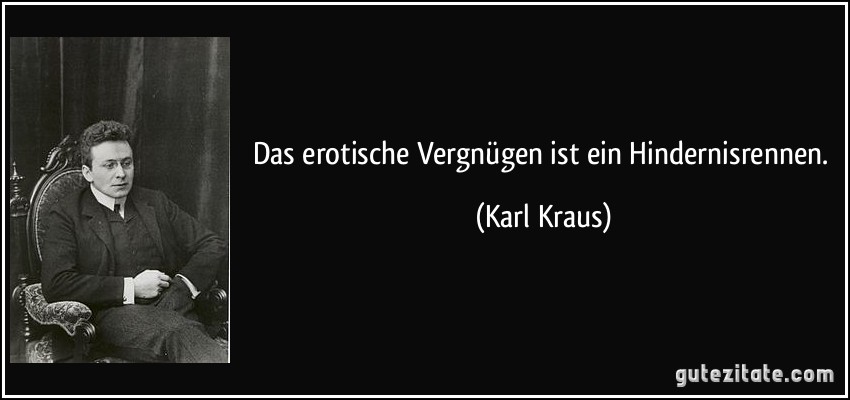 Das erotische Vergnügen ist ein Hindernisrennen. (Karl Kraus)