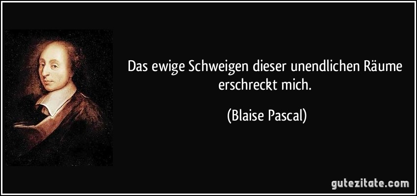 Das ewige Schweigen dieser unendlichen Räume erschreckt mich. (Blaise Pascal)