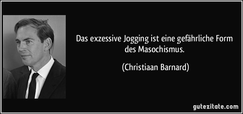 Das exzessive Jogging ist eine gefährliche Form des Masochismus. (Christiaan Barnard)