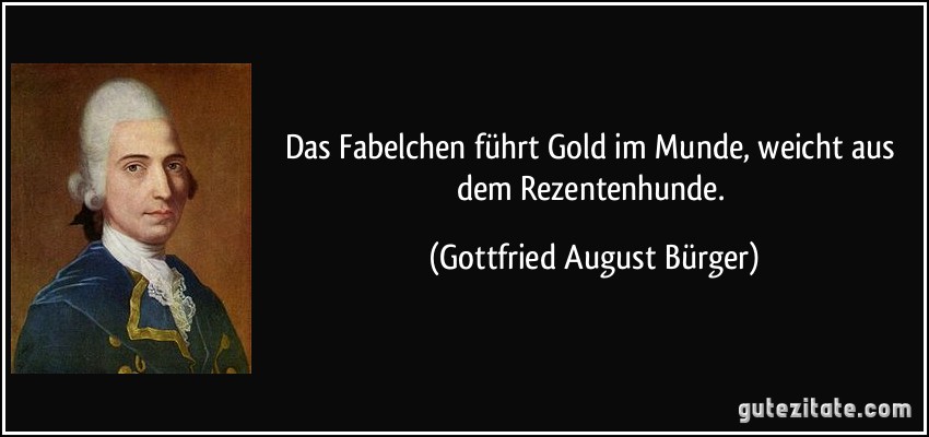 Das Fabelchen führt Gold im Munde, weicht aus dem Rezentenhunde. (Gottfried August Bürger)