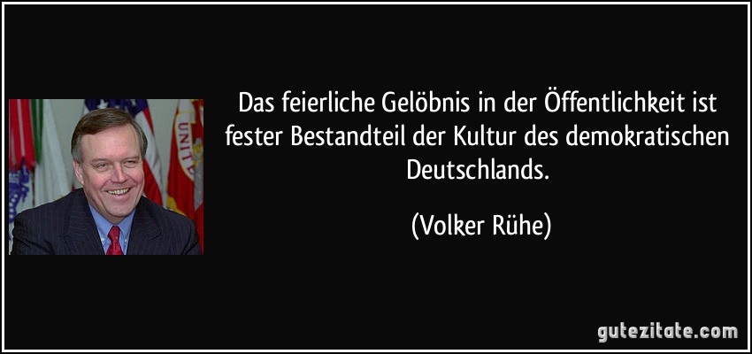 Das feierliche Gelöbnis in der Öffentlichkeit ist fester Bestandteil der Kultur des demokratischen Deutschlands. (Volker Rühe)