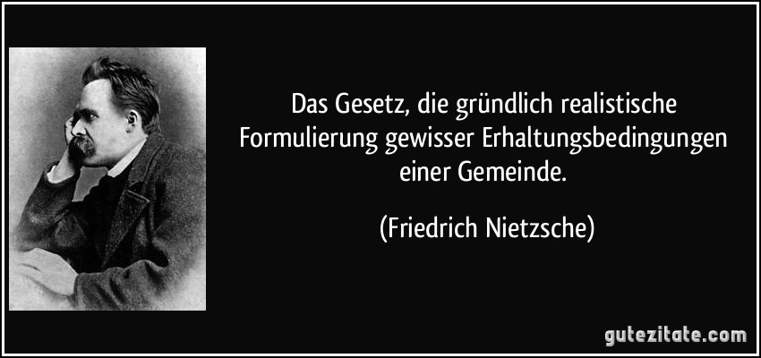 Das Gesetz, die gründlich realistische Formulierung gewisser Erhaltungsbedingungen einer Gemeinde. (Friedrich Nietzsche)