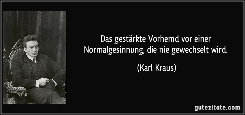 Das gestärkte Vorhemd vor einer Normalgesinnung, die nie gewechselt wird. (Karl Kraus)