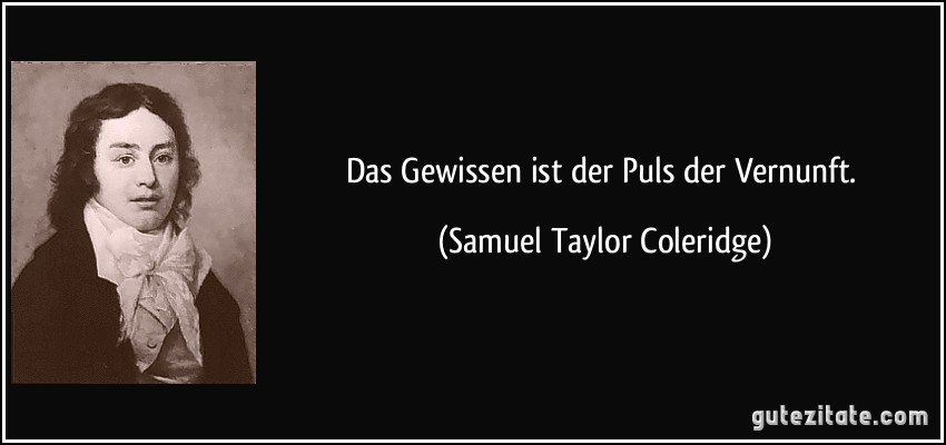 Das Gewissen ist der Puls der Vernunft. (Samuel Taylor Coleridge)