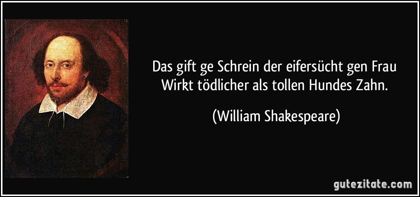 Das gift ge Schrein der eifersücht gen Frau Wirkt tödlicher als tollen Hundes Zahn. (William Shakespeare)