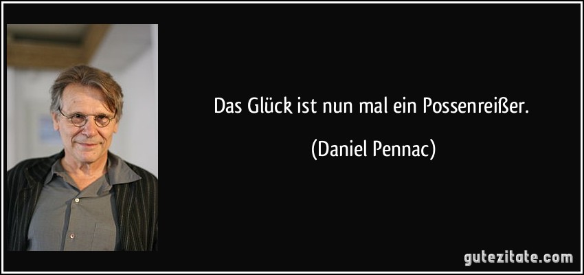 Das Glück ist nun mal ein Possenreißer. (Daniel Pennac)