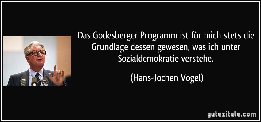Das Godesberger Programm ist für mich stets die Grundlage dessen gewesen, was ich unter Sozialdemokratie verstehe. (Hans-Jochen Vogel)