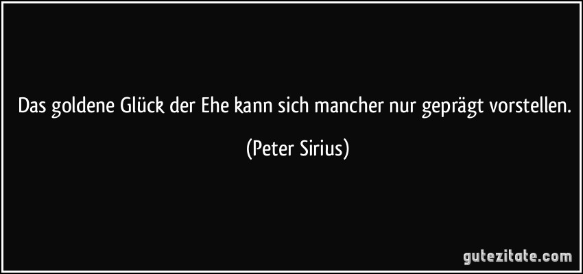 Das goldene Glück der Ehe kann sich mancher nur geprägt vorstellen. (Peter Sirius)