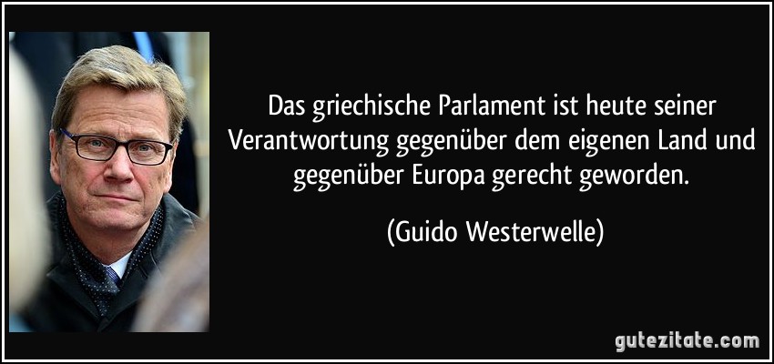 Das griechische Parlament ist heute seiner Verantwortung gegenüber dem eigenen Land und gegenüber Europa gerecht geworden. (Guido Westerwelle)
