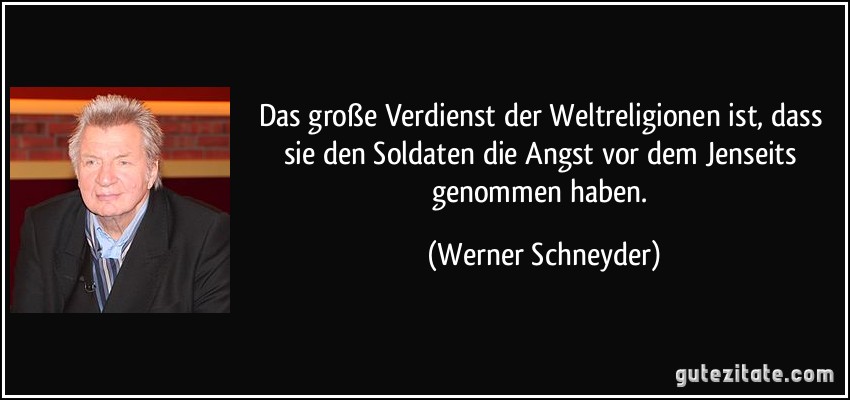 Das große Verdienst der Weltreligionen ist, dass sie den Soldaten die Angst vor dem Jenseits genommen haben. (Werner Schneyder)