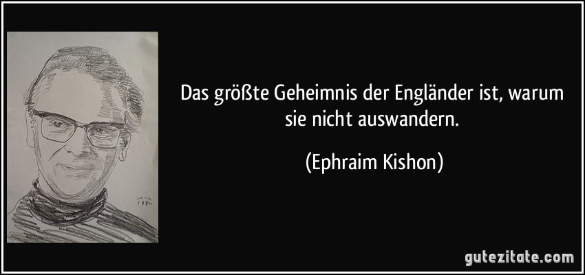 Das größte Geheimnis der Engländer ist, warum sie nicht auswandern. (Ephraim Kishon)