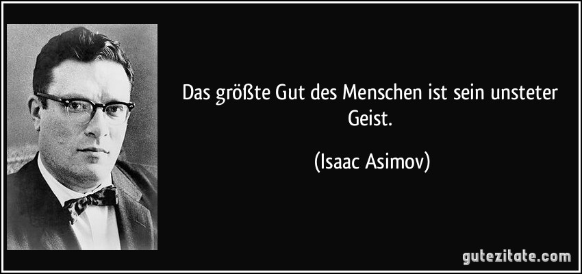 Das größte Gut des Menschen ist sein unsteter Geist. (Isaac Asimov)