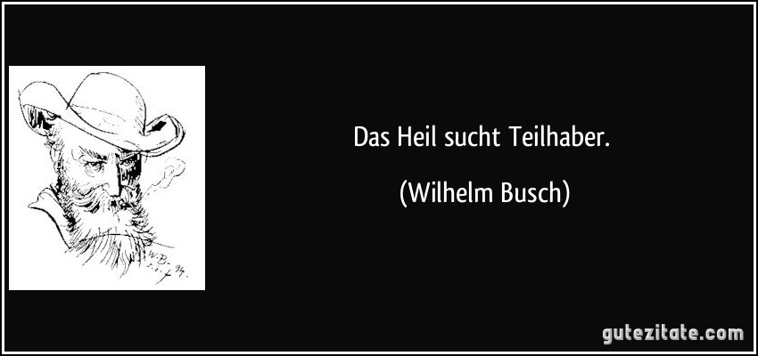 Das Heil sucht Teilhaber. (Wilhelm Busch)