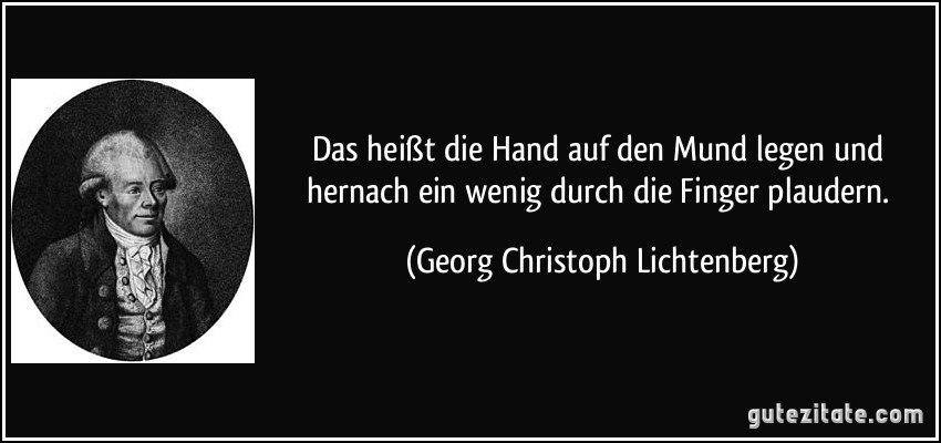 Das heißt die Hand auf den Mund legen und hernach ein wenig durch die Finger plaudern. (Georg Christoph Lichtenberg)