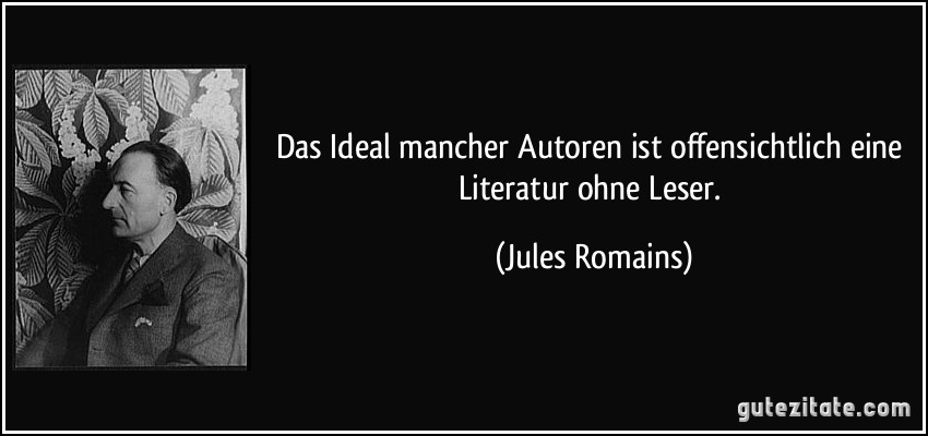 Das Ideal mancher Autoren ist offensichtlich eine Literatur ohne Leser. (Jules Romains)