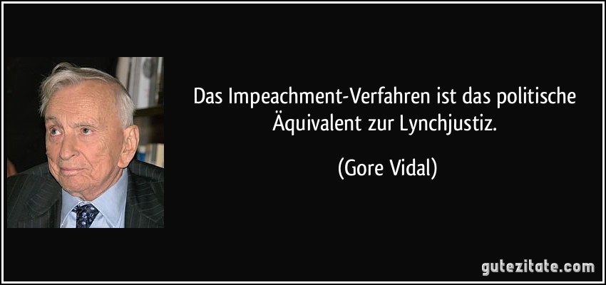 Das Impeachment-Verfahren ist das politische Äquivalent zur Lynchjustiz. (Gore Vidal)
