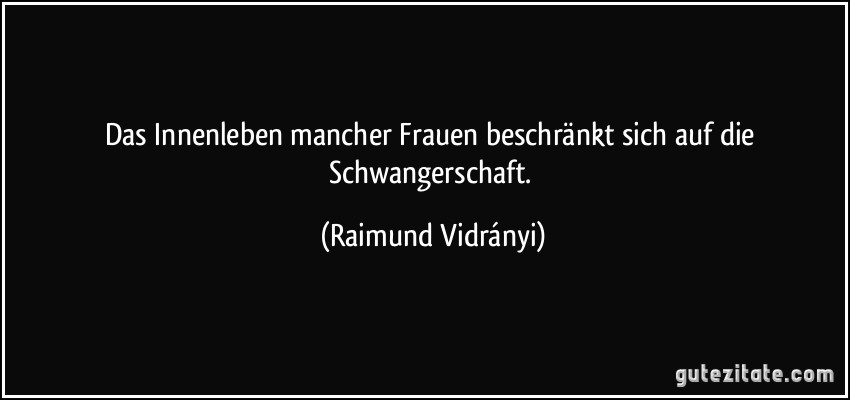 Das Innenleben mancher Frauen beschränkt sich auf die Schwangerschaft. (Raimund Vidrányi)