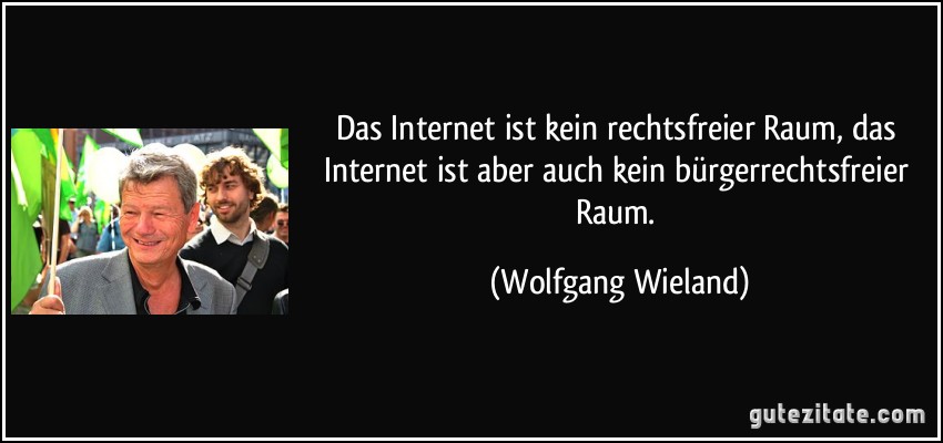 Das Internet ist kein rechtsfreier Raum, das Internet ist aber auch kein bürgerrechtsfreier Raum. (Wolfgang Wieland)