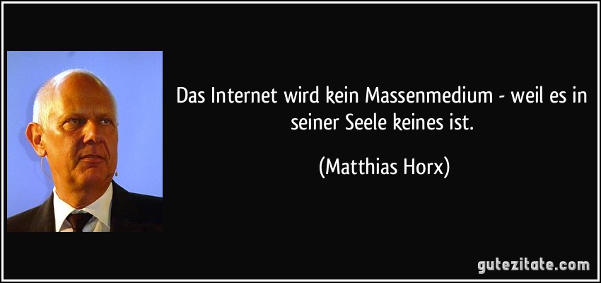 Das Internet wird kein Massenmedium - weil es in seiner Seele keines ist. (Matthias Horx)