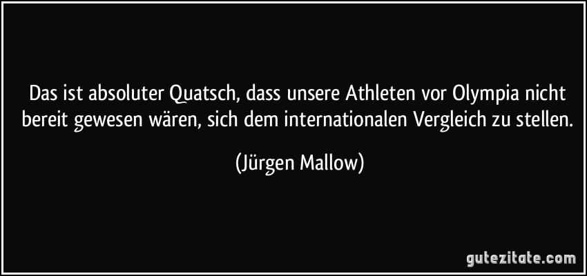 Das ist absoluter Quatsch, dass unsere Athleten vor Olympia nicht bereit gewesen wären, sich dem internationalen Vergleich zu stellen. (Jürgen Mallow)