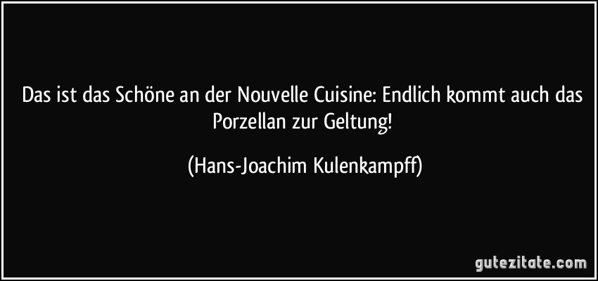 Das ist das Schöne an der Nouvelle Cuisine: Endlich kommt auch das Porzellan zur Geltung! (Hans-Joachim Kulenkampff)