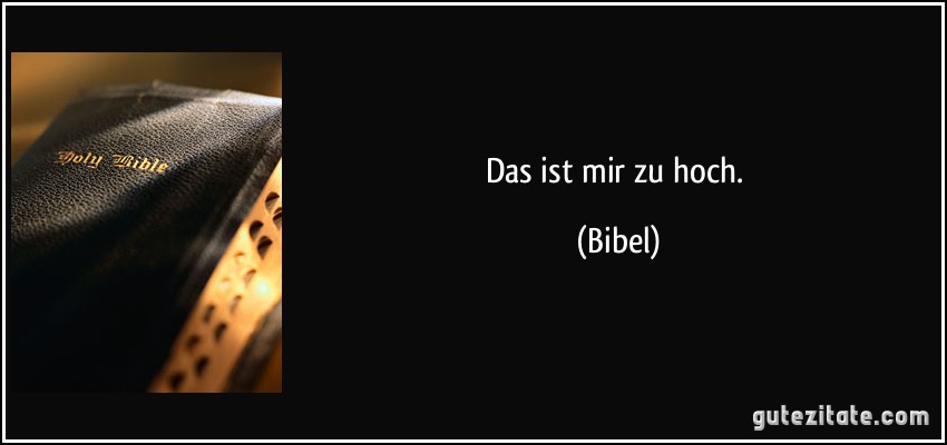 Das ist mir zu hoch. (Bibel)