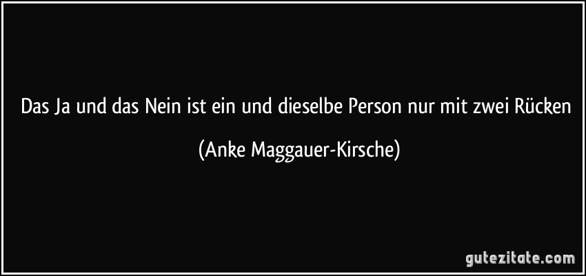 Das Ja und das Nein ist ein und dieselbe Person nur mit zwei Rücken (Anke Maggauer-Kirsche)