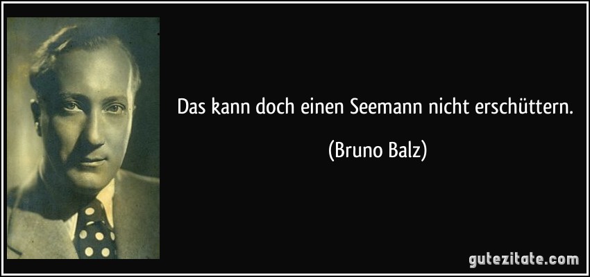 Das kann doch einen Seemann nicht erschüttern. (Bruno Balz)