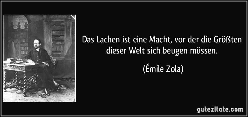 Das Lachen ist eine Macht, vor der die Größten dieser Welt sich beugen müssen. (Émile Zola)