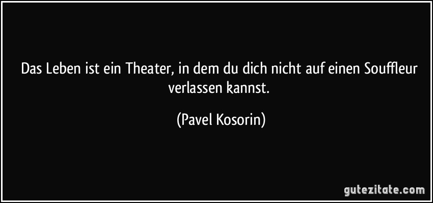 Das Leben ist ein Theater, in dem du dich nicht auf einen Souffleur verlassen kannst. (Pavel Kosorin)