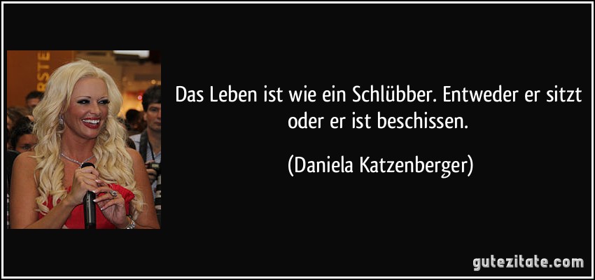 Das Leben ist wie ein Schlübber. Entweder er sitzt oder er ist beschissen. (Daniela Katzenberger)