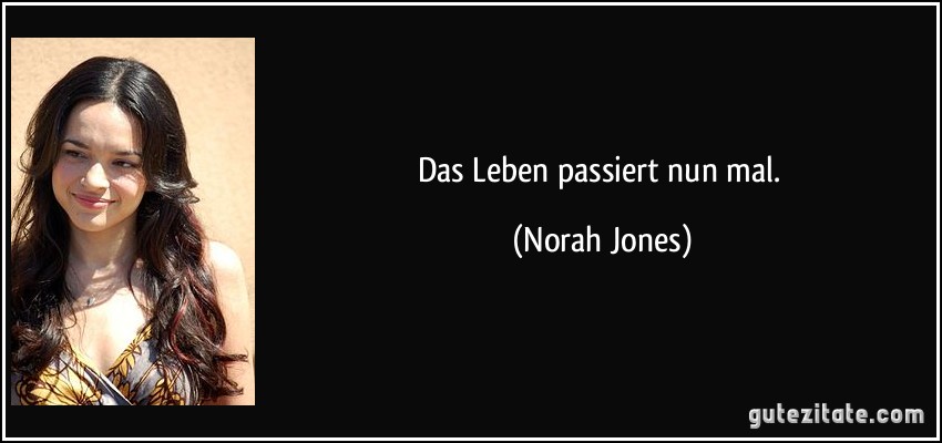 Das Leben passiert nun mal. (Norah Jones)