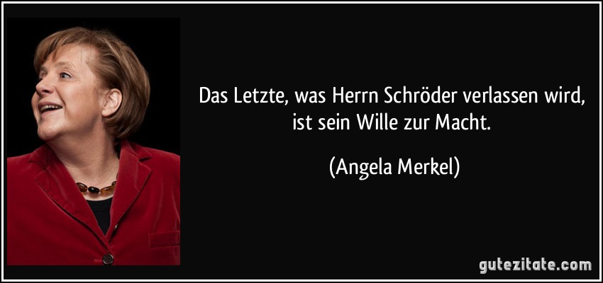 Das Letzte, was Herrn Schröder verlassen wird, ist sein Wille zur Macht. (Angela Merkel)
