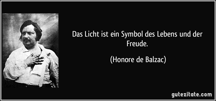 Das Licht ist ein Symbol des Lebens und der Freude. (Honore de Balzac)