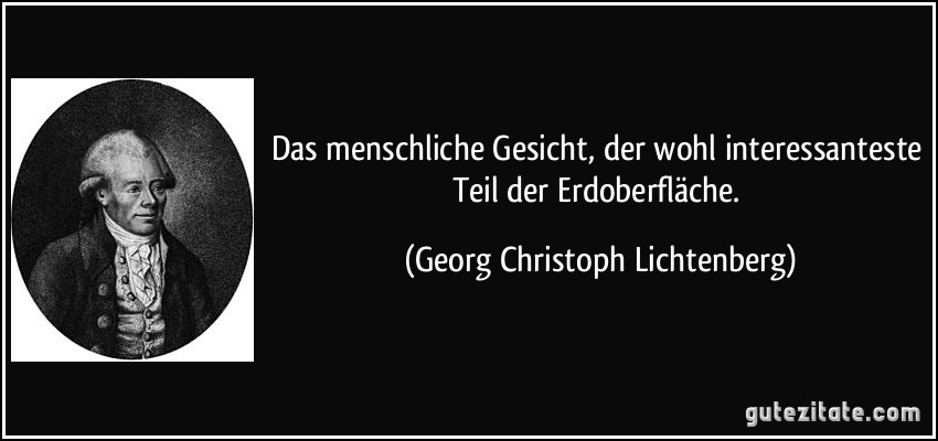 Das menschliche Gesicht, der wohl interessanteste Teil der Erdoberfläche. (Georg Christoph Lichtenberg)