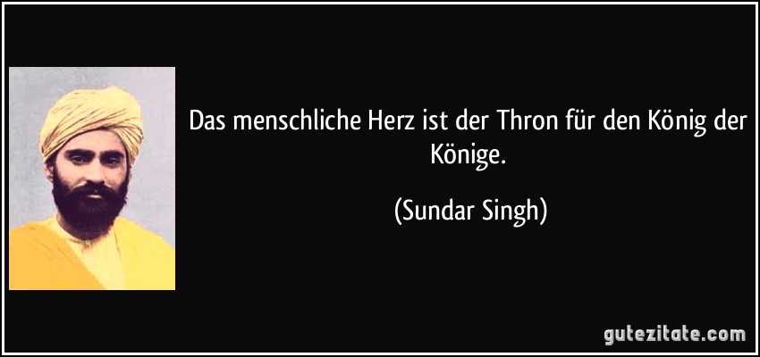 Das menschliche Herz ist der Thron für den König der Könige. (Sundar Singh)