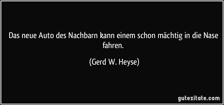 Das neue Auto des Nachbarn kann einem schon mächtig in die Nase fahren. (Gerd W. Heyse)