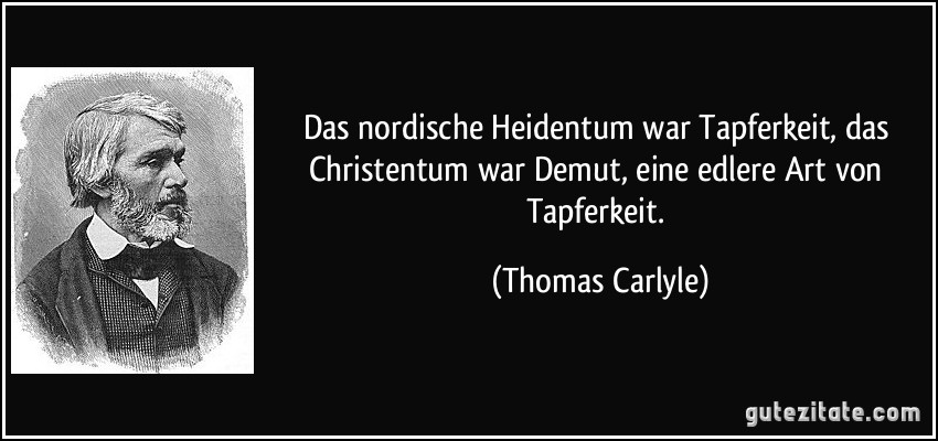 Das nordische Heidentum war Tapferkeit, das Christentum war Demut, eine edlere Art von Tapferkeit. (Thomas Carlyle)