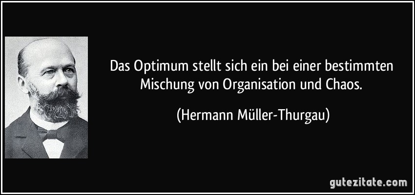 Das Optimum stellt sich ein bei einer bestimmten Mischung von Organisation und Chaos. (Hermann Müller-Thurgau)