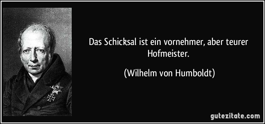 Das Schicksal ist ein vornehmer, aber teurer Hofmeister. (Wilhelm von Humboldt)