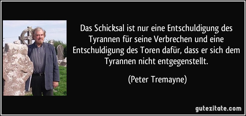 Das Schicksal ist nur eine Entschuldigung des Tyrannen für seine Verbrechen und eine Entschuldigung des Toren dafür, dass er sich dem Tyrannen nicht entgegenstellt. (Peter Tremayne)